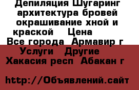 Депиляция.Шугаринг.архитектура бровей окрашивание хной и краской  › Цена ­ 100 - Все города, Армавир г. Услуги » Другие   . Хакасия респ.,Абакан г.